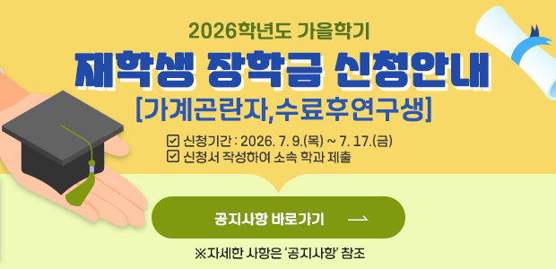 2026학년도 가을학기  재학생 장학금 신청안내(가계곤란자,수료후연구생) ※ 신청기간: 2026. 7. 9.(목) ~ 7. 17.(금)        ※ 신청서 작성하여 소속 학과 제출
